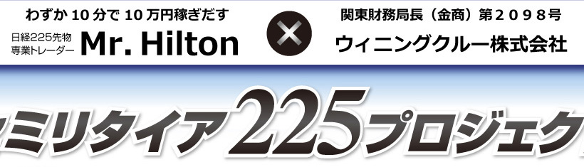 わずか10分で10万円稼ぎだすMr．Hilton	×	「関東財務局長（金商）第２０９８号」ウィニングクルー株式会社「セミリタイア225プロジェクト」
