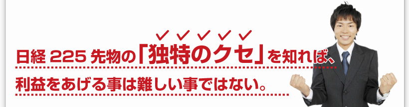 日経225先物の「独特のクセ」を知れば、利益をあげる事は難しい事ではない。 