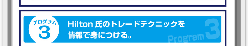 プログラム3◆Hilton氏のトレードテクニックを情報で身につける。
