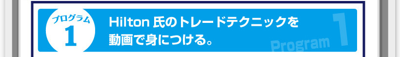 プログラム１◆Hilton氏のトレードテクニックを動画で身につける。