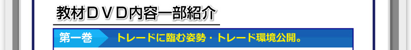 教材ＤＶＤ内容一部紹介 第一巻・トレードに臨む姿勢・トレード環境公開。