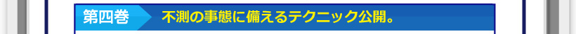 第四巻・不測の事態に備えるテクニック公開。