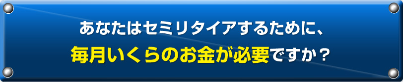 あなたはセミリタイアするために、毎月いくらのお金が必要ですか？
