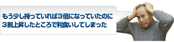 もう少し持っていれば3倍になっていたのに3割上昇したところで利食いしてしまった