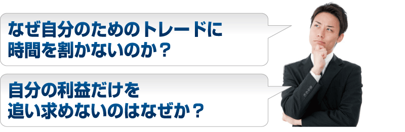 なぜ自分のためのトレードに時間を割かないのか？自分の利益だけを追い求めないのはなぜか？