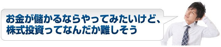 お金が儲かるならやってみたいけど、株式投資ってなんだか難しそう