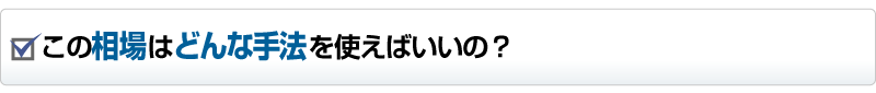 この相場はどんな手法を使えばいいの？