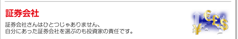 証券会社<br />証券会社さんはひとつじゃありません、自分にあった証券会社を選ぶのも投資家の責任です。