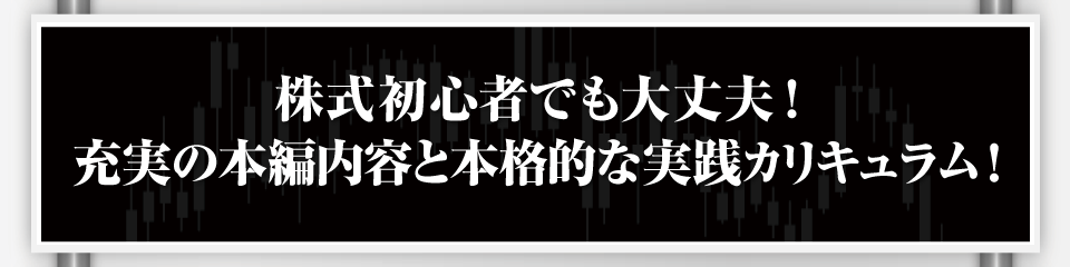 株式初心者でも大丈夫！充実の本編内容と本格的な実践カリキュラム！