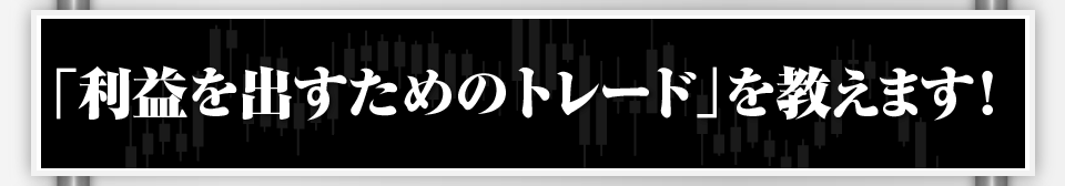 「利益を出すためのトレード」を教えます！