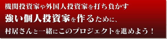 機関投資家や外国人投資家を打ち負かす強い個人投資家を作るために、村居さんと一緒にこのプロジェクトを進めよう！