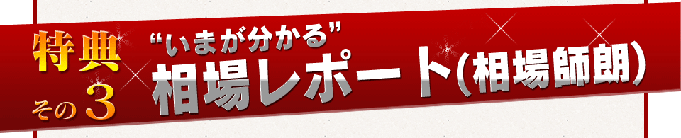 特典その3　”いまが分かる”相場レポート(相場師朗)