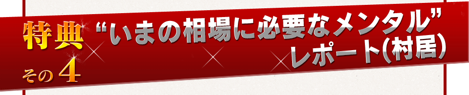 特典その4　”いまの相場に必要なメンタル”レポート(村居)