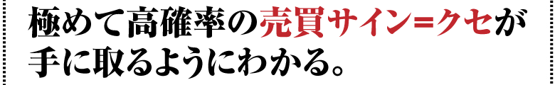 極めて高確率の売買サイン＝クセが手に取るようにわかる。