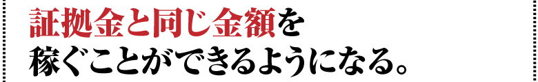 証拠金と同じ金額を稼ぐことができるようになる。 