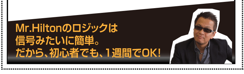 Mr.Hiltonのロジックは信号みたいに簡単。だから、初心者でも、1週間でOK！