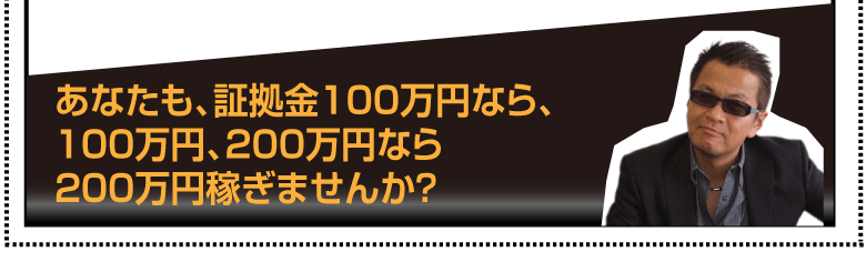 あなたも、証拠金100万円なら、100万円、200万円なら200万円稼ぎませんか？