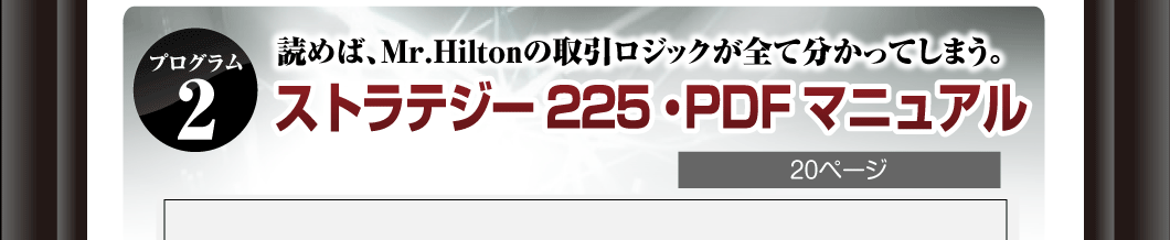 プログラム②
読めば、Mr.Hiltonの取引ロジックが全て分かってしまう。
「ストラテジー225・PDFマニュアル」
20ページ