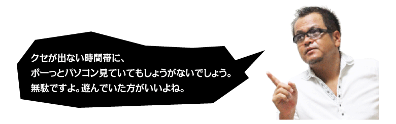 クセが出ない時間帯に、ボーっとパソコン見ていてもしょうがないでしょう。無駄ですよ。遊んでいた方がいいよね