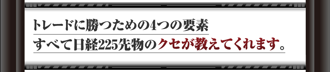 トレードに勝つための4つの要素、すべて日経225先物のクセが教えてくれます。