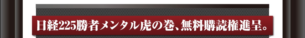 特典　日経225勝者メンタル虎の巻、無料購読権進呈。