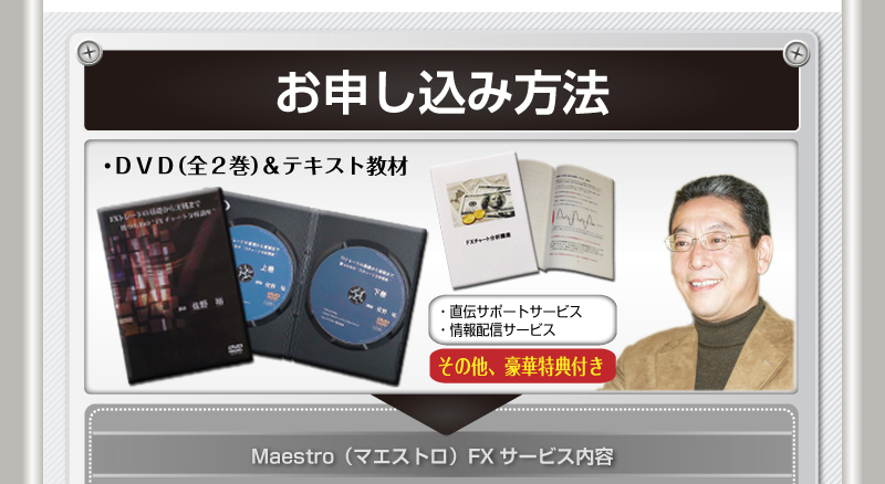 Maestro（マエストロ）FXサービス内容　①DVD教材2枚組（FXチャート分析講座上巻＆下巻）収録時間19時間1分25秒　※本DVDはパソコンのＤＶＤプレイヤー視聴可能となりますので、一般のDVDプレイヤーではご視聴いただけません。パソコンの「Windows Media Player(R)」などでのみご視聴いただけます。　②テキスト（冊子版・A4サイズ32頁）　③佐野裕の直伝メールサポート　④情報マガジン配信サービス