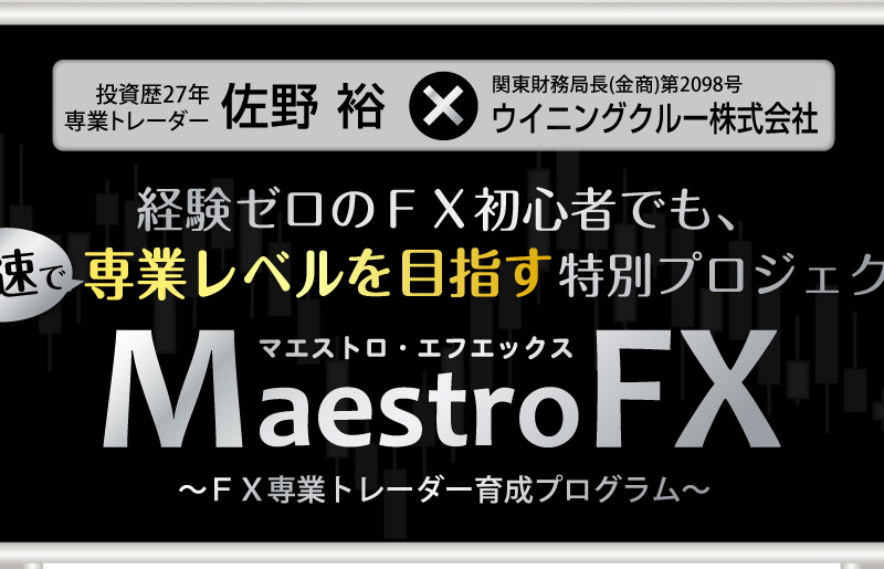 投資歴２７年　FX専業トレーダー　佐野 祐×関東財務局長（金商）第2098号ウイニングクルー株式会社　経験ゼロのFX初心者でも、最速で専業レベルを目指す特別プロジェクト　マエストロ・エフエックス　Maestro FX　～FX専業トレーダー育成プログラム～