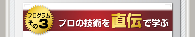 プログラムその３　プロの技術を直伝で学ぶ