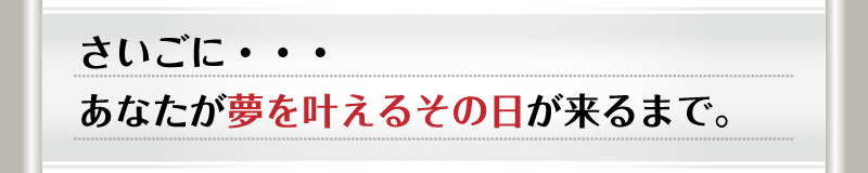 さいごに・・・あなたが夢を叶えるその日が来るまで。