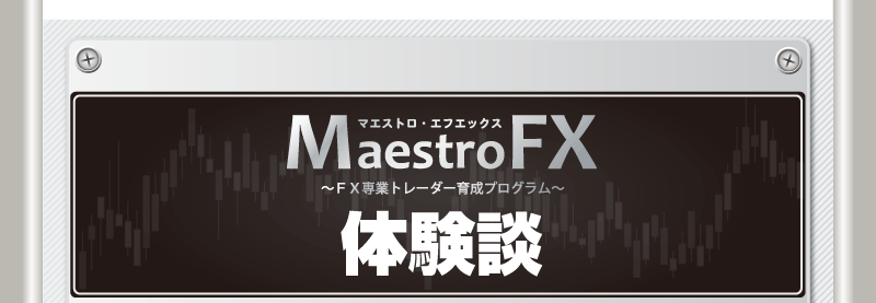 マエストロ・エフエックス　ＭａｅｓｔｒｏＦＸ～ＦＸ専業トレーダー育成プログラム～　体験談